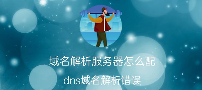 域名解析服务器怎么配 dns域名解析错误？